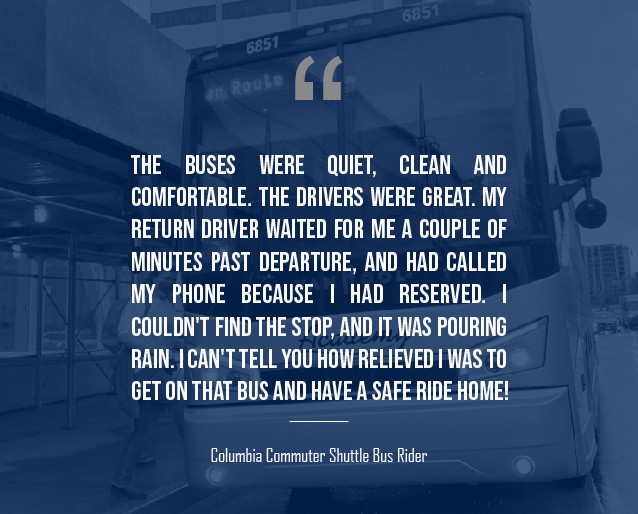 A blue graphic that has a quote from a Commuter Shuttle bus rider that reads: "The buses were quiet, clean and comfortable. The drivers were great. My return driver waited for me a couple of minutes past departure, and had called my phone because I had reserved. I can't tell you how relieved I was to get on that bus and have a safe ride home!"